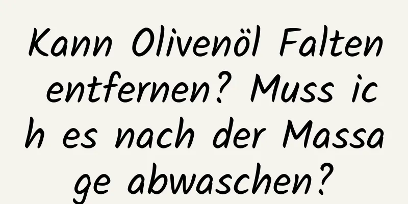 Kann Olivenöl Falten entfernen? Muss ich es nach der Massage abwaschen?