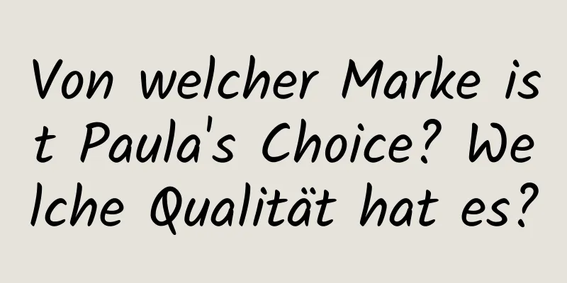 Von welcher Marke ist Paula's Choice? Welche Qualität hat es?