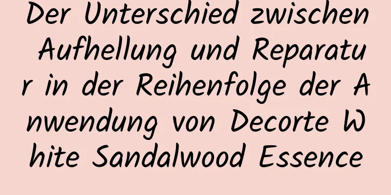 Der Unterschied zwischen Aufhellung und Reparatur in der Reihenfolge der Anwendung von Decorte White Sandalwood Essence