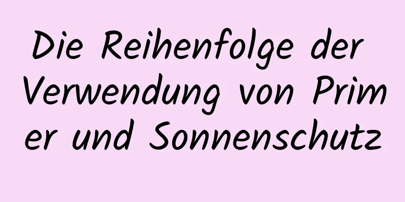 Die Reihenfolge der Verwendung von Primer und Sonnenschutz
