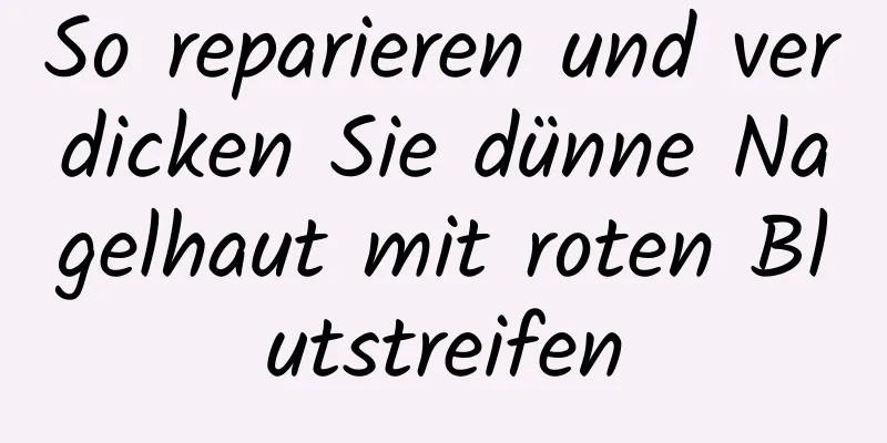 So reparieren und verdicken Sie dünne Nagelhaut mit roten Blutstreifen