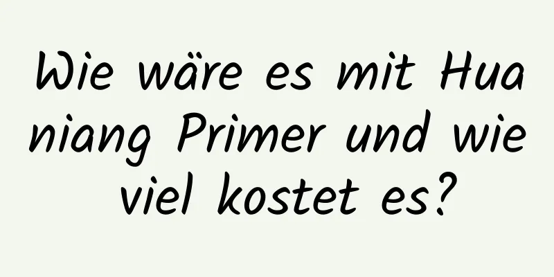 Wie wäre es mit Huaniang Primer und wie viel kostet es?