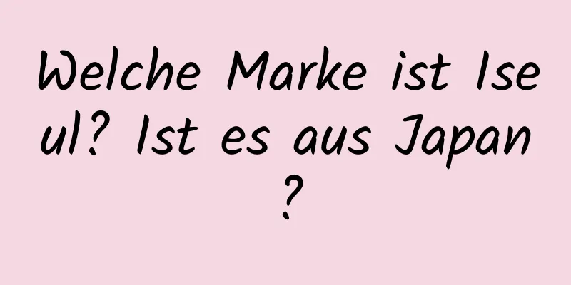 Welche Marke ist Iseul? Ist es aus Japan?