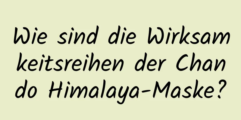 Wie sind die Wirksamkeitsreihen der Chando Himalaya-Maske?