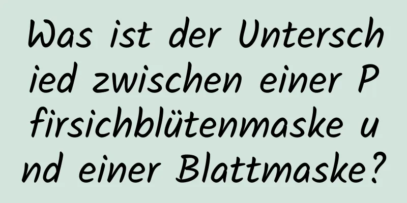 Was ist der Unterschied zwischen einer Pfirsichblütenmaske und einer Blattmaske?