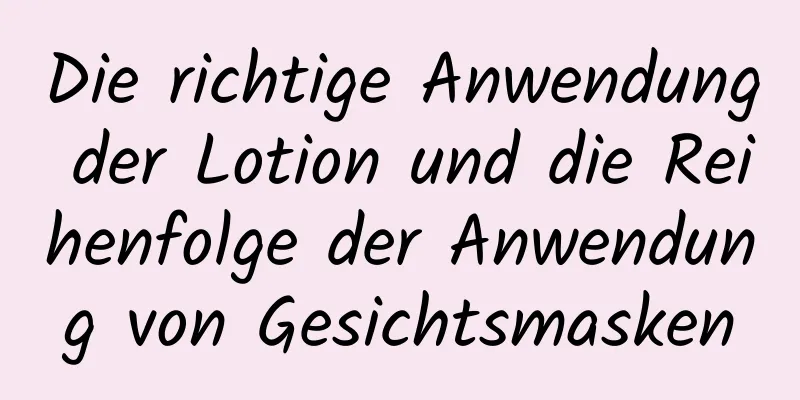 Die richtige Anwendung der Lotion und die Reihenfolge der Anwendung von Gesichtsmasken