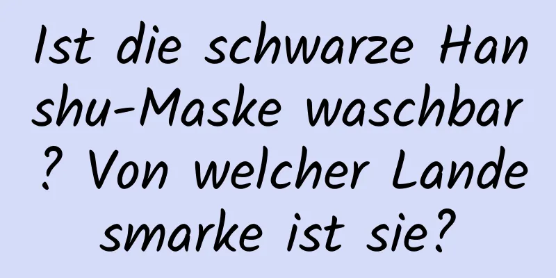 Ist die schwarze Hanshu-Maske waschbar? Von welcher Landesmarke ist sie?