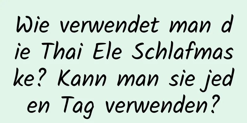 Wie verwendet man die Thai Ele Schlafmaske? Kann man sie jeden Tag verwenden?
