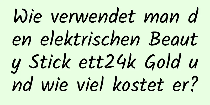 Wie verwendet man den elektrischen Beauty Stick ett24k Gold und wie viel kostet er?