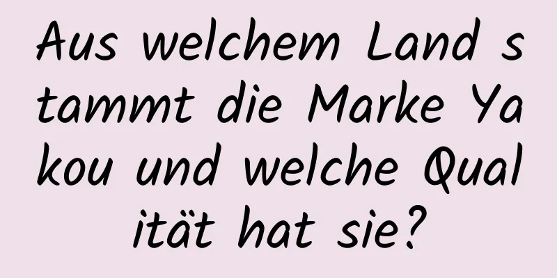 Aus welchem ​​Land stammt die Marke Yakou und welche Qualität hat sie?