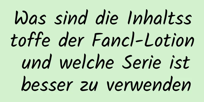 Was sind die Inhaltsstoffe der Fancl-Lotion und welche Serie ist besser zu verwenden