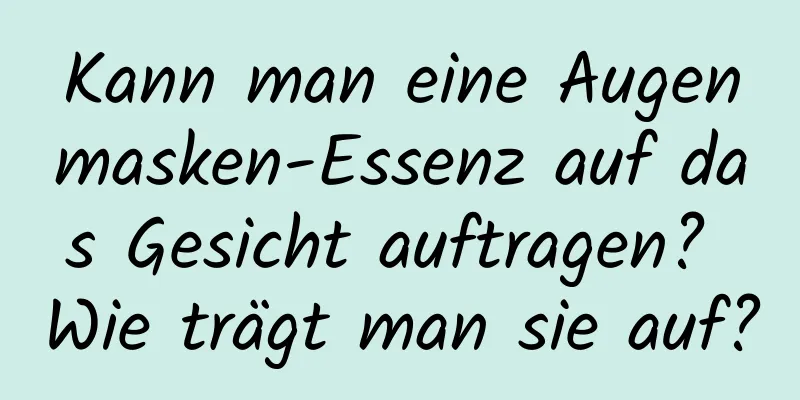 Kann man eine Augenmasken-Essenz auf das Gesicht auftragen? Wie trägt man sie auf?
