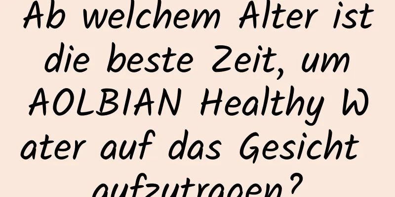 Ab welchem ​​Alter ist die beste Zeit, um AOLBIAN Healthy Water auf das Gesicht aufzutragen?