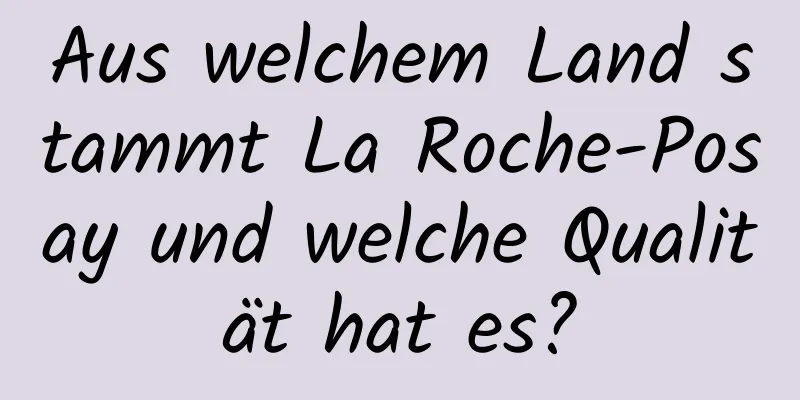 Aus welchem ​​Land stammt La Roche-Posay und welche Qualität hat es?