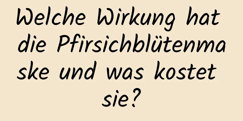 Welche Wirkung hat die Pfirsichblütenmaske und was kostet sie?