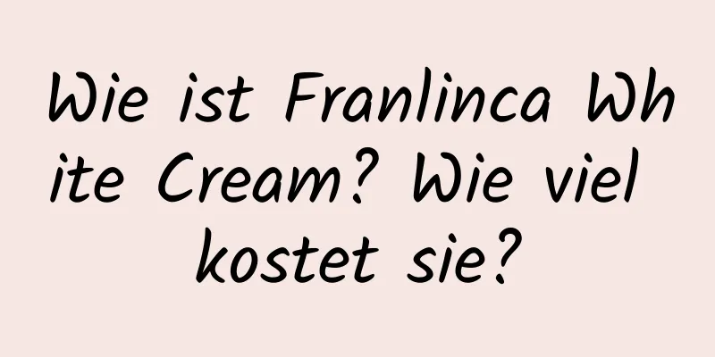 Wie ist Franlinca White Cream? Wie viel kostet sie?