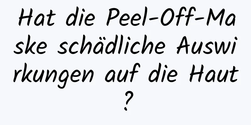 Hat die Peel-Off-Maske schädliche Auswirkungen auf die Haut?