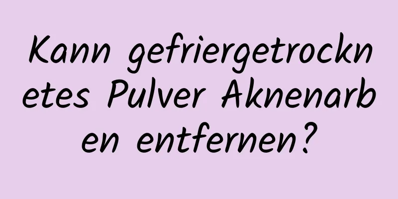 Kann gefriergetrocknetes Pulver Aknenarben entfernen?