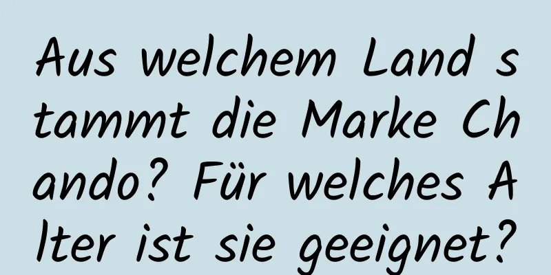 Aus welchem ​​Land stammt die Marke Chando? Für welches Alter ist sie geeignet?