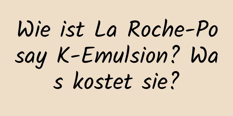 Wie ist La Roche-Posay K-Emulsion? Was kostet sie?