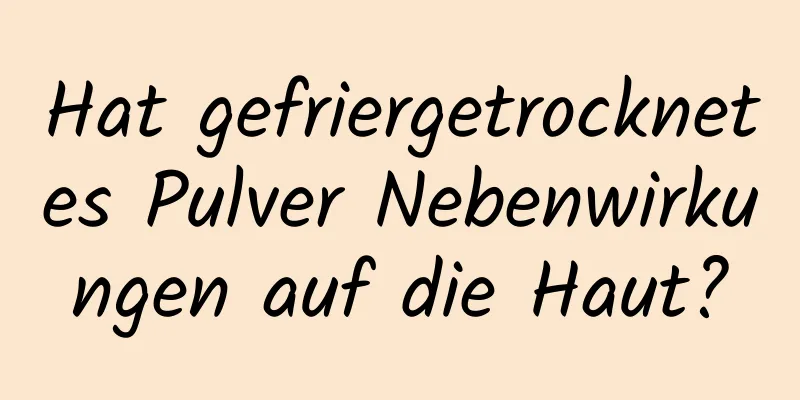 Hat gefriergetrocknetes Pulver Nebenwirkungen auf die Haut?