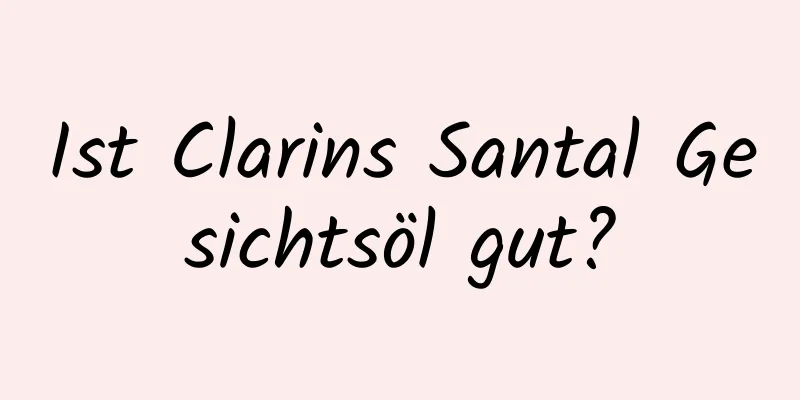 Ist Clarins Santal Gesichtsöl gut?
