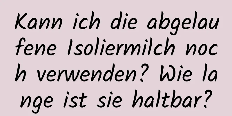 Kann ich die abgelaufene Isoliermilch noch verwenden? Wie lange ist sie haltbar?
