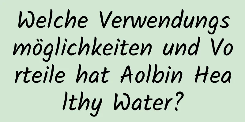 Welche Verwendungsmöglichkeiten und Vorteile hat Aolbin Healthy Water?