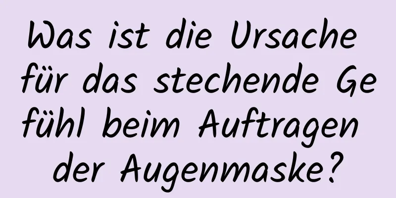 Was ist die Ursache für das stechende Gefühl beim Auftragen der Augenmaske?