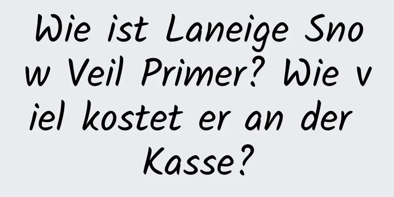 Wie ist Laneige Snow Veil Primer? Wie viel kostet er an der Kasse?