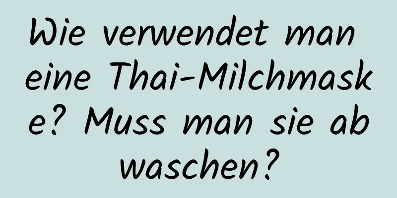 Wie verwendet man eine Thai-Milchmaske? Muss man sie abwaschen?