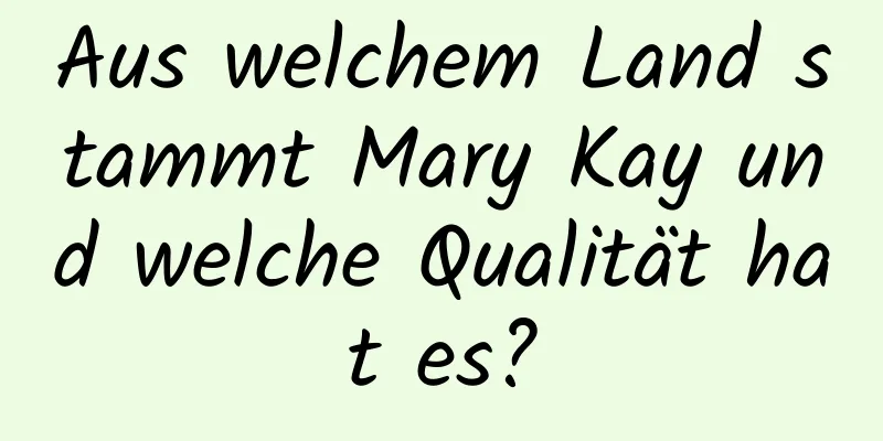Aus welchem ​​Land stammt Mary Kay und welche Qualität hat es?