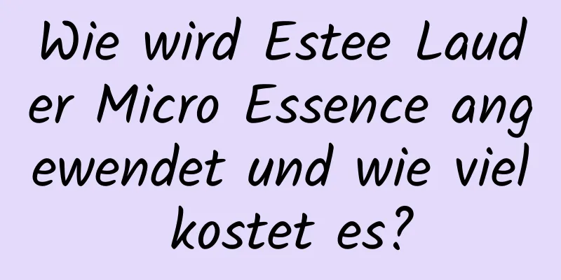 Wie wird Estee Lauder Micro Essence angewendet und wie viel kostet es?