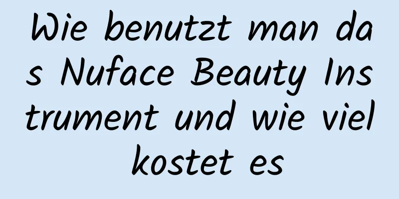 Wie benutzt man das Nuface Beauty Instrument und wie viel kostet es
