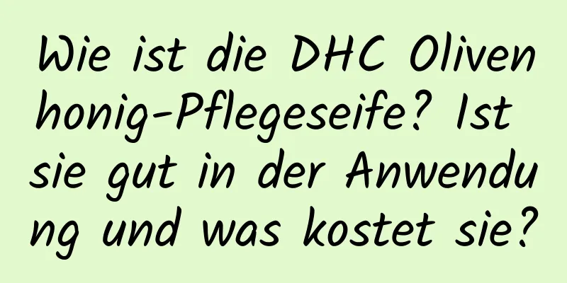 Wie ist die DHC Olivenhonig-Pflegeseife? Ist sie gut in der Anwendung und was kostet sie?