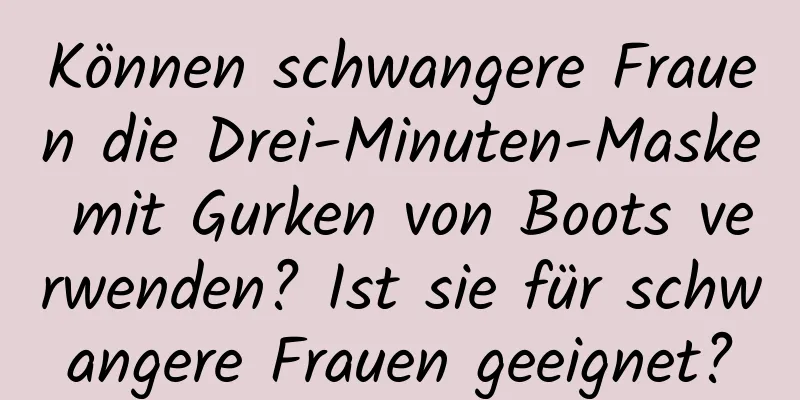 Können schwangere Frauen die Drei-Minuten-Maske mit Gurken von Boots verwenden? Ist sie für schwangere Frauen geeignet?