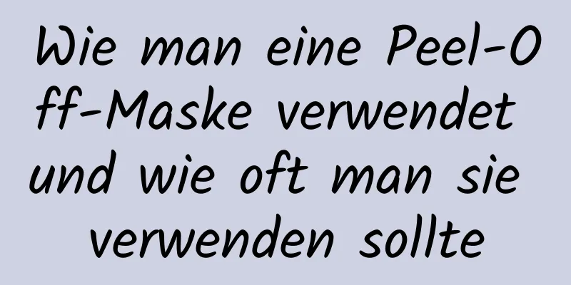 Wie man eine Peel-Off-Maske verwendet und wie oft man sie verwenden sollte