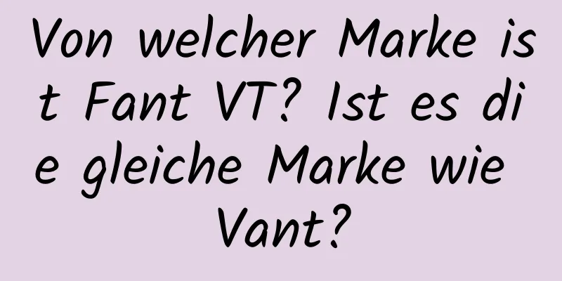 Von welcher Marke ist Fant VT? Ist es die gleiche Marke wie Vant?