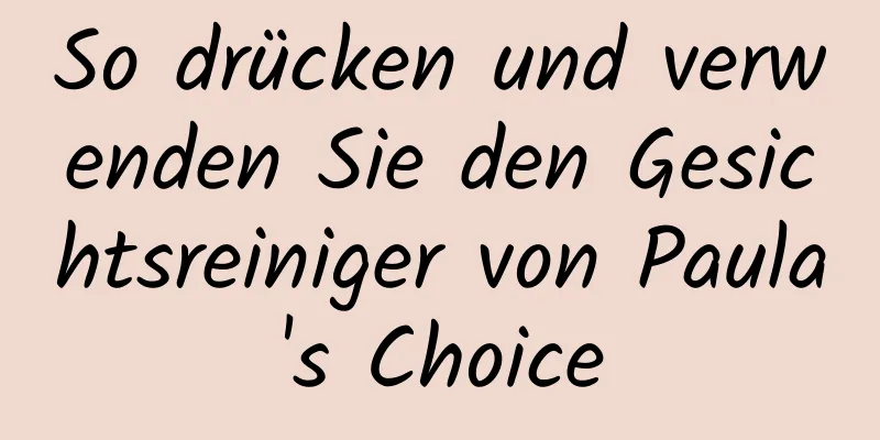 So drücken und verwenden Sie den Gesichtsreiniger von Paula's Choice