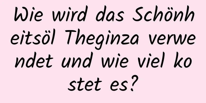 Wie wird das Schönheitsöl Theginza verwendet und wie viel kostet es?
