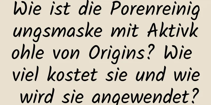 Wie ist die Porenreinigungsmaske mit Aktivkohle von Origins? Wie viel kostet sie und wie wird sie angewendet?