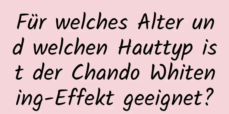 Für welches Alter und welchen Hauttyp ist der Chando Whitening-Effekt geeignet?