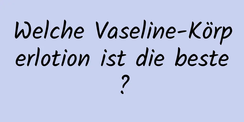 Welche Vaseline-Körperlotion ist die beste?