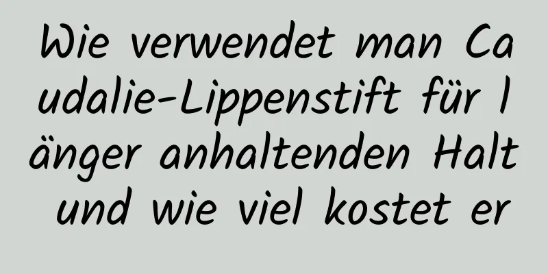 Wie verwendet man Caudalie-Lippenstift für länger anhaltenden Halt und wie viel kostet er
