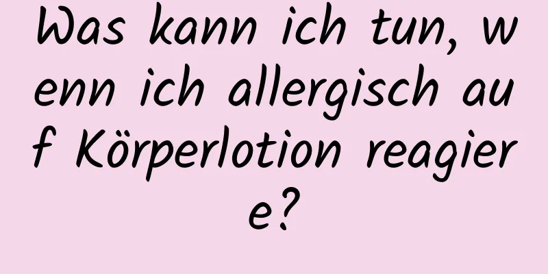 Was kann ich tun, wenn ich allergisch auf Körperlotion reagiere?