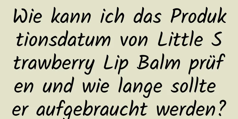 Wie kann ich das Produktionsdatum von Little Strawberry Lip Balm prüfen und wie lange sollte er aufgebraucht werden?