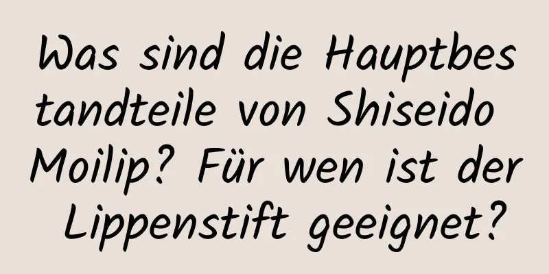 Was sind die Hauptbestandteile von Shiseido Moilip? Für wen ist der Lippenstift geeignet?