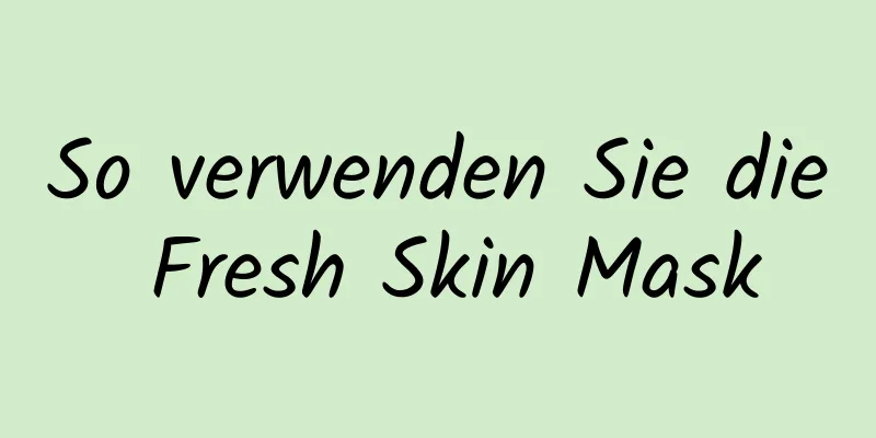 So verwenden Sie die Fresh Skin Mask