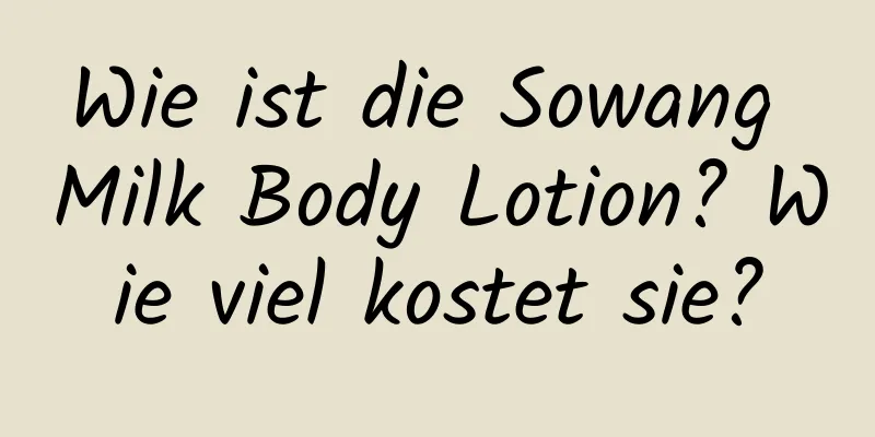Wie ist die Sowang Milk Body Lotion? Wie viel kostet sie?