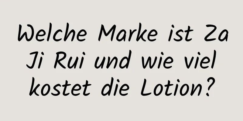 Welche Marke ist Za Ji Rui und wie viel kostet die Lotion?